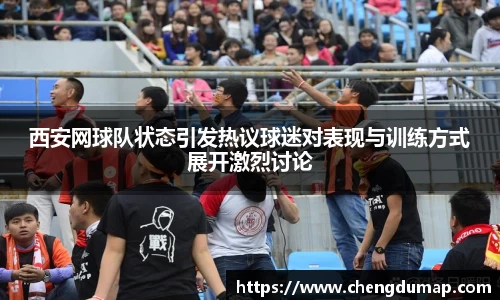 西安网球队状态引发热议球迷对表现与训练方式展开激烈讨论
