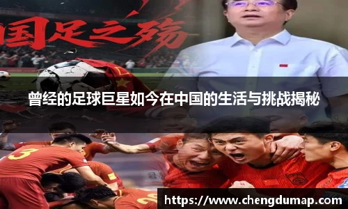 曾经的足球巨星如今在中国的生活与挑战揭秘