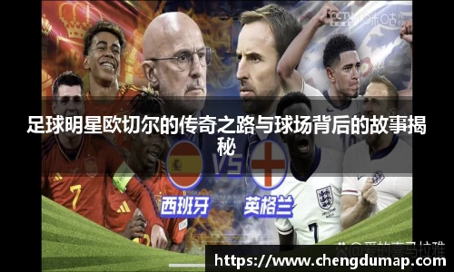 足球明星欧切尔的传奇之路与球场背后的故事揭秘