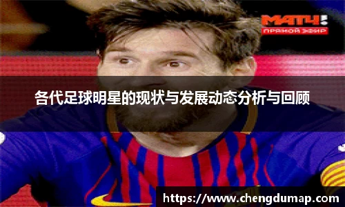各代足球明星的现状与发展动态分析与回顾